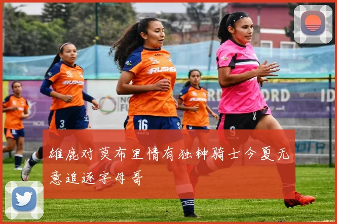 雄鹿对莫布里情有独钟骑士今夏无意追逐字母哥