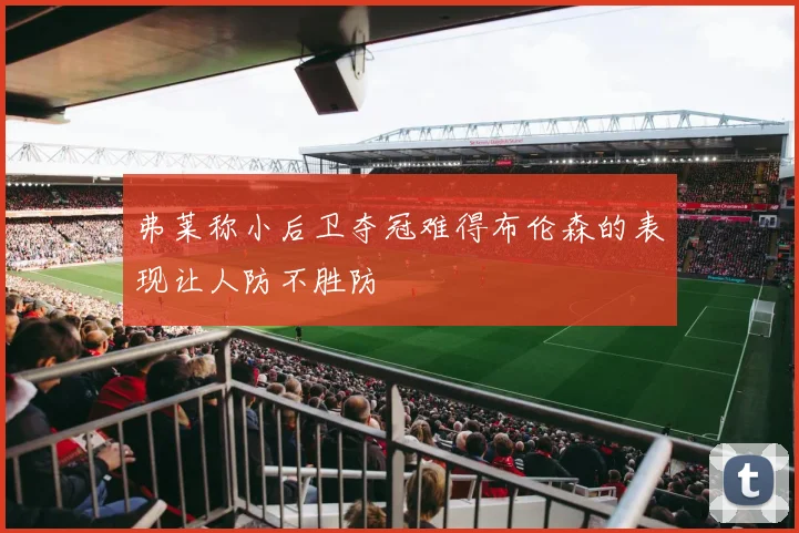 弗莱称小后卫夺冠难得布伦森的表现让人防不胜防