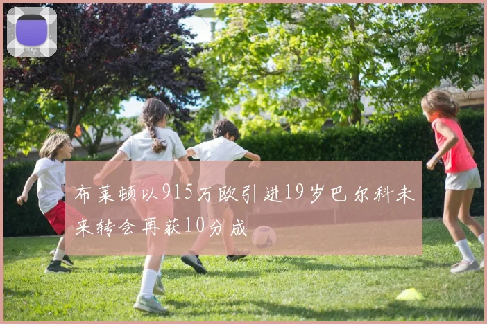 布莱顿以915万欧引进19岁巴尔科未来转会再获10分成