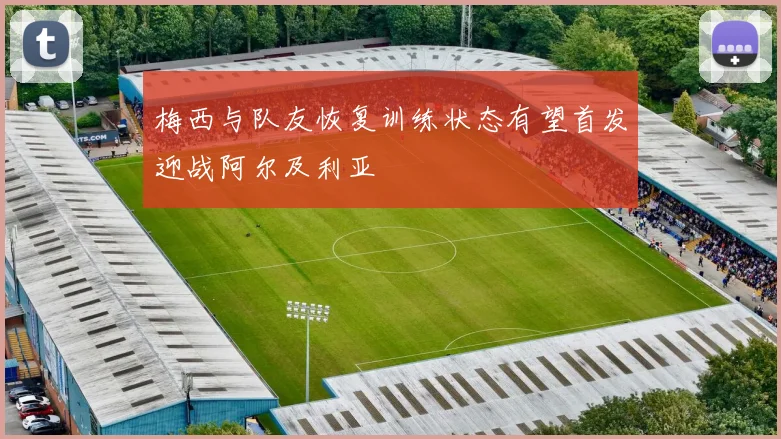 梅西与队友恢复训练状态有望首发迎战阿尔及利亚