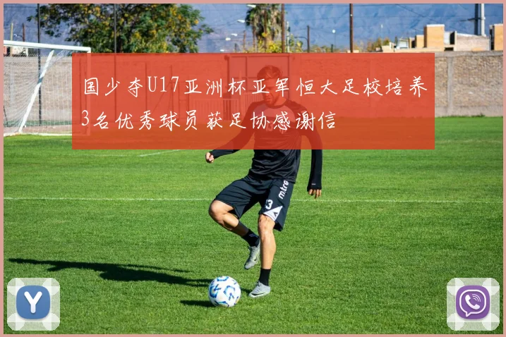 国少夺U17亚洲杯亚军恒大足校培养3名优秀球员获足协感谢信