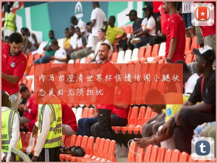 内马尔澄清世界杯伤情传闻小腿状态良好无须担忧