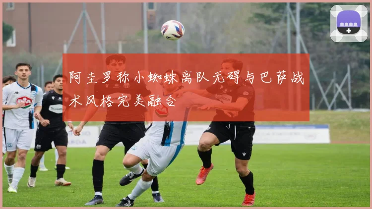 阿圭罗称小蜘蛛离队无碍与巴萨战术风格完美融合