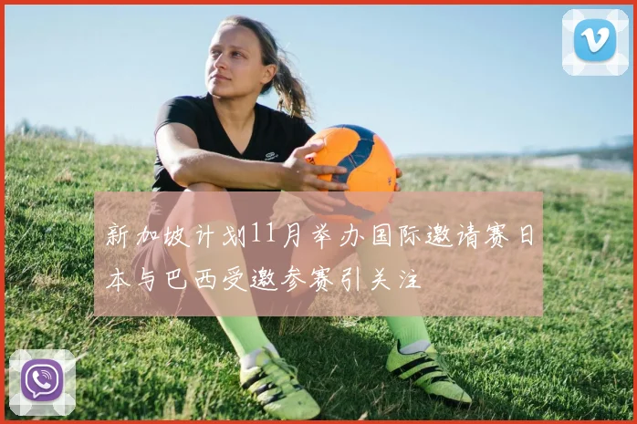 新加坡计划11月举办国际邀请赛日本与巴西受邀参赛引关注