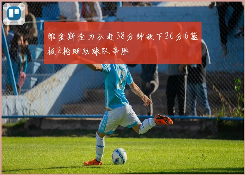 维金斯全力以赴38分钟砍下26分6篮板2抢断助球队争胜