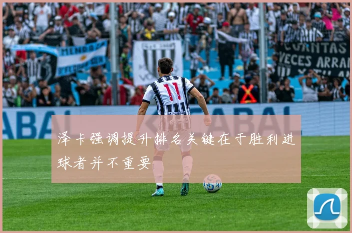 泽卡强调提升排名关键在于胜利进球者并不重要