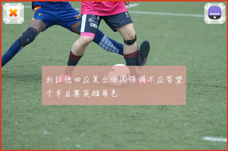 利拉德回应复出传闻强调不应寄望于季后赛英雄角色